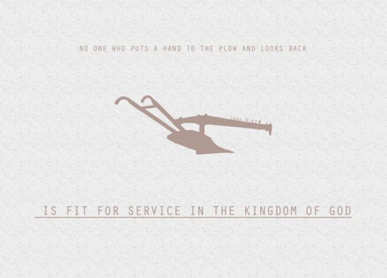 Luke 9:62 - Jesus replied, “No one who puts a hand to the plow and looks back is fit for service in the kingdom of God.”