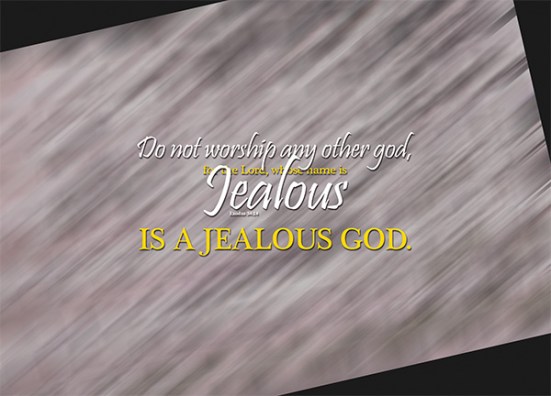 Exodus 34:14 - Do not worship any other god, for the Lord, whose name is Jealous, is a jealous God.