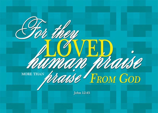 John 12:43 - for they loved human praise more than praise from God.