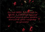 Leviticus 19:18 - Do not seek revenge or bear a grudge against anyone among your people, but love your neighbor as yourself. I am the Lord.