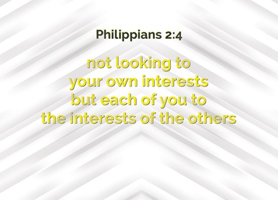 Philippians 2:4 - not looking to your own interests but each of you to the interests of the others.