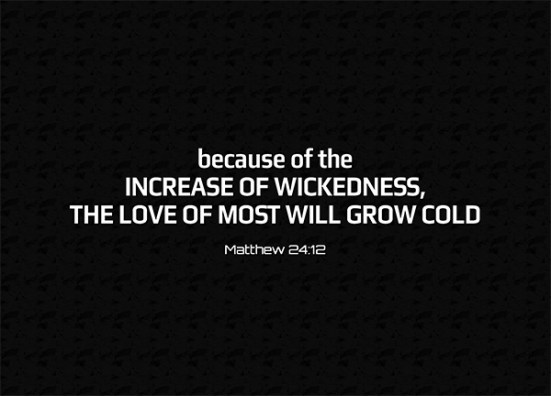 Matthew 24:12 - Because of the increase of wickedness, the love of most will grow cold,