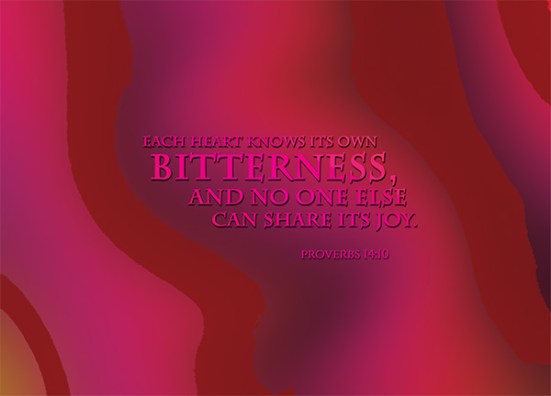 Proverbs 14:10 - Each heart knows its own bitterness, and no one else can share its joy.