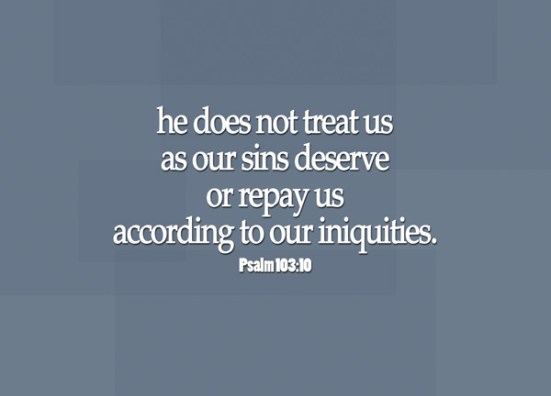 Psalm 103:10 - he does not treat us as our sins deserve or repay us according to our iniquities.