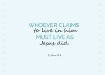 1 John 2:6 - Whoever claims to live in him must live as Jesus did.