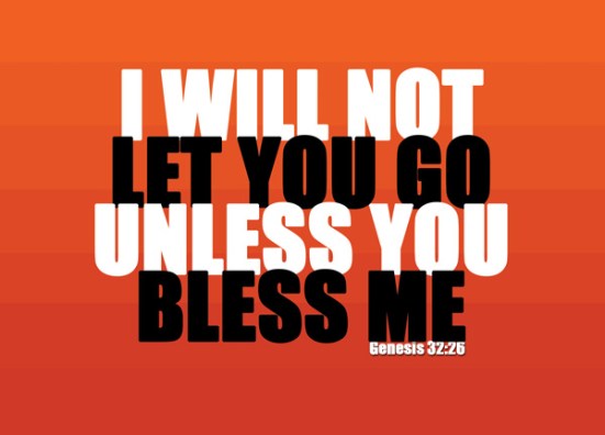 Genesis 32:26 - Then the man said, “Let me go, for it is daybreak.”  But Jacob replied, “I will not let you go unless you bless me.”
