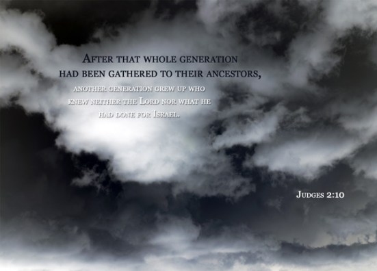 Judges 2:10 - After that whole generation had been gathered to their ancestors, another generation grew up who knew neither the Lord nor what he had done for Israel.