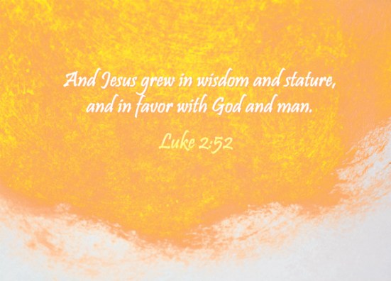 Luke 2:52 - And Jesus grew in wisdom and stature, and in favor with God and man.