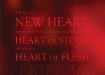 Ezekiel 36:26 - I will give you a new heart and put a new spirit in you; I will remove from you your heart of stone and give you a heart of flesh.