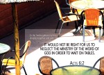 Acts 6:2 - So the Twelve gathered all the disciples together and said, ‘It would not be right for us to neglect the ministry of the word of God in order to wait on tables.
