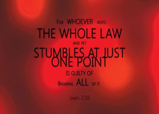 James 2:10 - For whoever keeps the whole law and yet stumbles at just one point is guilty of breaking all of it.
