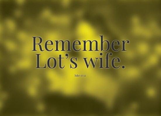 Luke 17:32 - Remember Lot's wife.