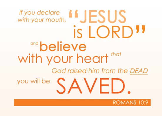Romans 10:9 - If you declare with your mouth, “Jesus is Lord,”and believe in your heart that God raised him from the dead, you will be saved.